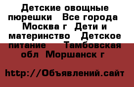 Детские овощные пюрешки - Все города, Москва г. Дети и материнство » Детское питание   . Тамбовская обл.,Моршанск г.